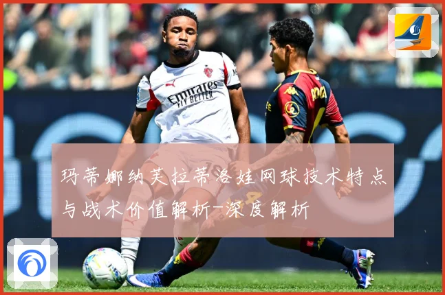 玛蒂娜纳芙拉蒂洛娃网球技术特点与战术价值解析-深度解析