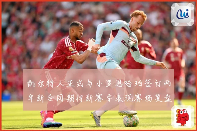 凯尔特人正式与小罗恩哈珀签订两年新合同期待新赛季表现赛场复盘-深度解析