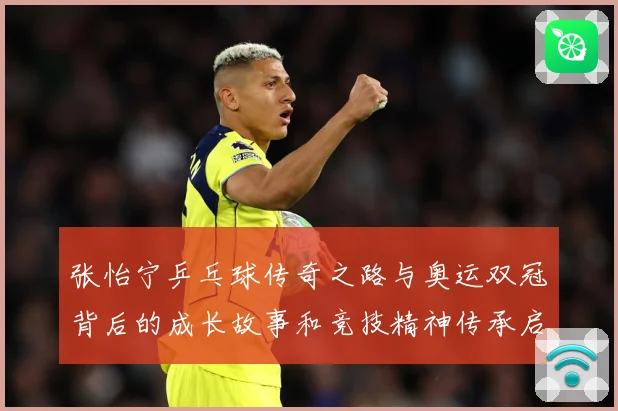张怡宁乒乓球传奇之路与奥运双冠背后的成长故事和竞技精神传承启示-深度解析