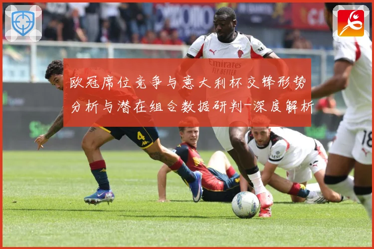 欧冠席位竞争与意大利杯交锋形势分析与潜在组合数据研判-深度解析