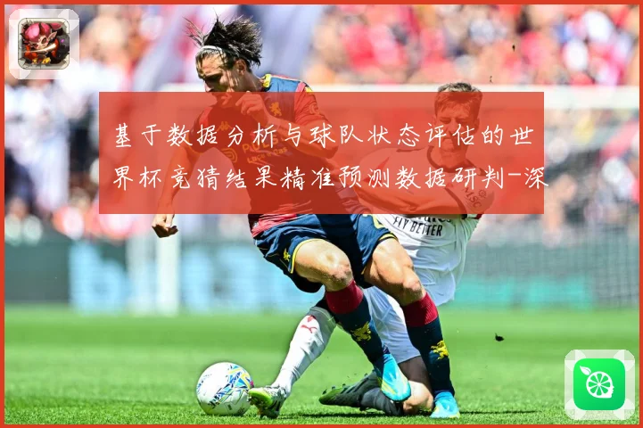 基于数据分析与球队状态评估的世界杯竞猜结果精准预测数据研判-深度解析