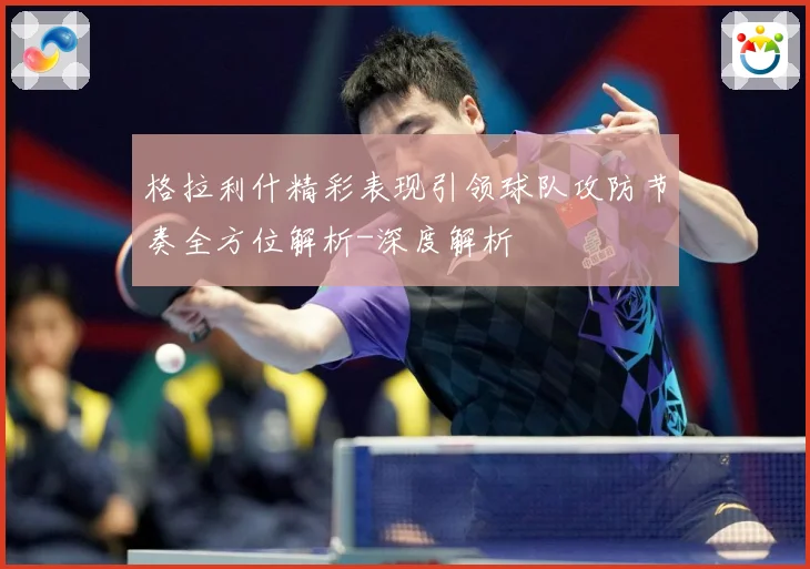 格拉利什精彩表现引领球队攻防节奏全方位解析-深度解析