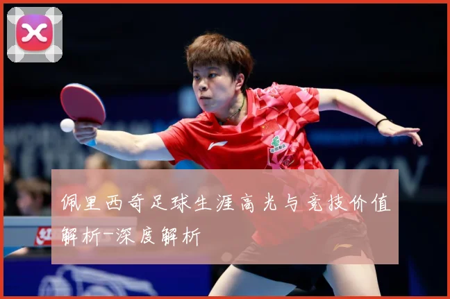 佩里西奇足球生涯高光与竞技价值解析-深度解析