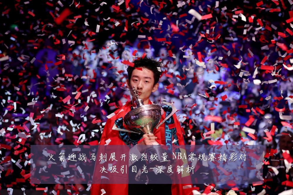 火箭迎战马刺展开激烈较量 NBA常规赛精彩对决吸引目光-深度解析