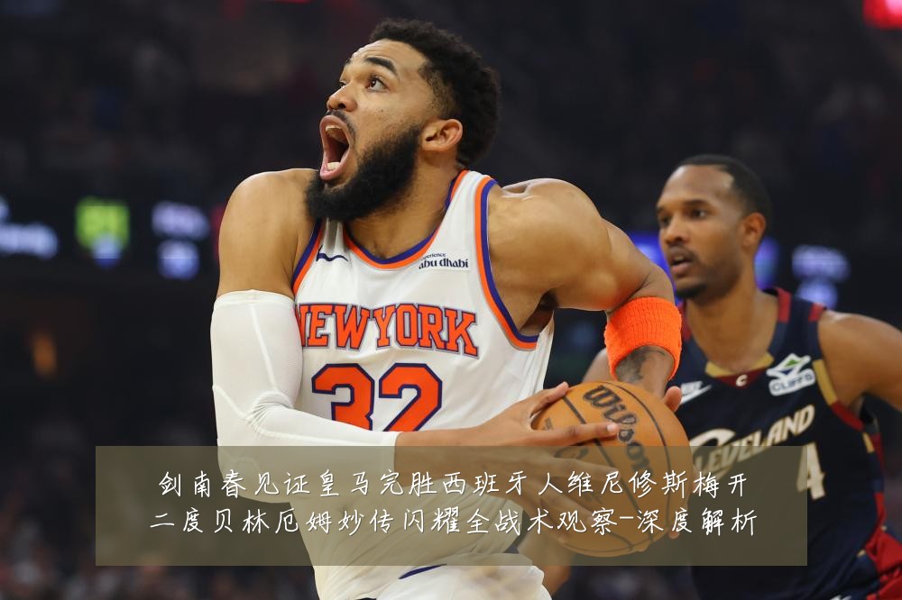 剑南春见证皇马完胜西班牙人维尼修斯梅开二度贝林厄姆妙传闪耀全战术观察-深度解析