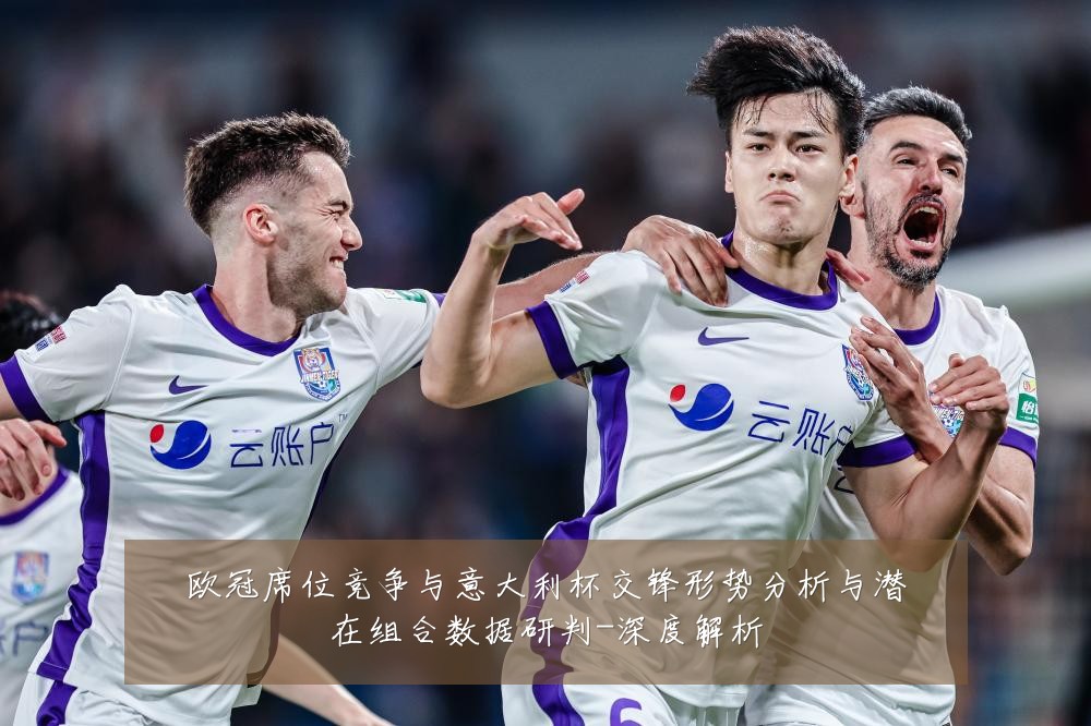 欧冠席位竞争与意大利杯交锋形势分析与潜在组合数据研判-深度解析