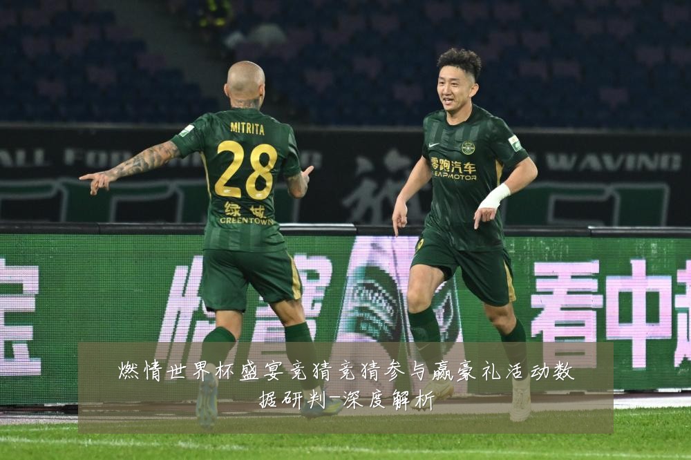 燃情世界杯盛宴竞猜竞猜参与赢豪礼活动数据研判-深度解析