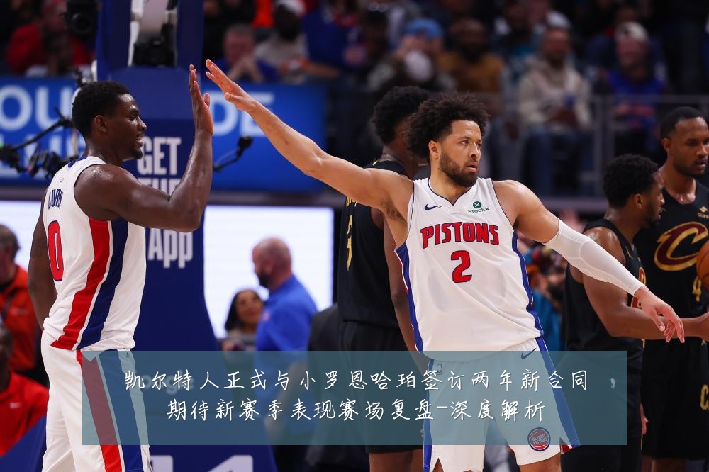 凯尔特人正式与小罗恩哈珀签订两年新合同期待新赛季表现赛场复盘-深度解析